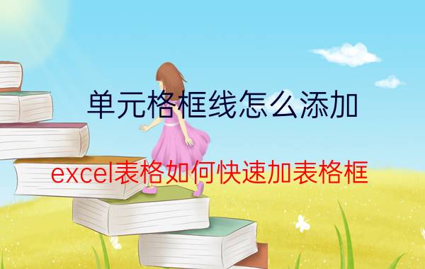 单元格框线怎么添加 excel表格如何快速加表格框？